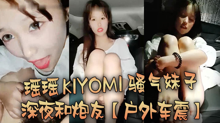 户外车震瑶瑶kiyomi骚气妹子深夜和炮友特写口.交后入抽插较小屁股上下套弄