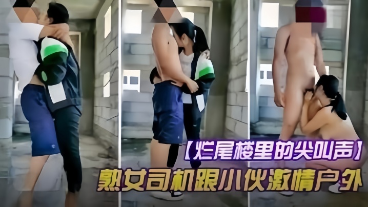 户外野战烂尾楼的尖叫声熟女司机跟小伙激情户外野战.
