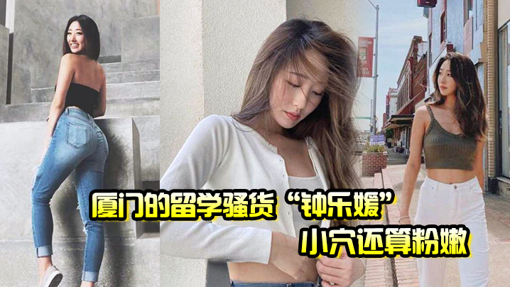 厦门的留学骚货钟乐媛小穴还算粉嫩为了满足性欲在网.上到处勾引约炮