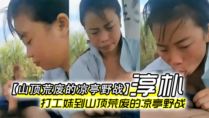 山顶荒废的凉亭野战全民直播时代农民工兄弟带着样子.淳朴的打工妹到山顶荒废的凉亭野战