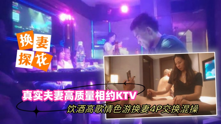 换妻探花真实夫妻高质量相约KTV饮酒高歌情色游戏.换妻4P交换混操