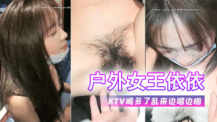 户外女王依依又在KTV喝多了乱来边唱边啪.