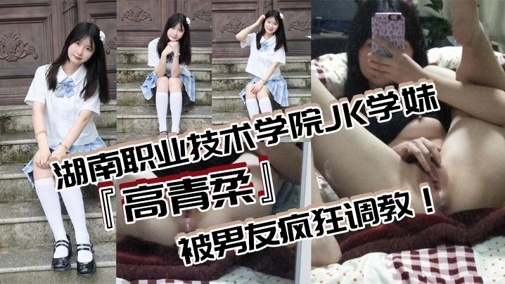 湖南职业技术学院JK学妹高青柔被男友疯狂调教无毛.白虎嫩对镜自慰抽插粉嫩欲滴的诱惑无法抗拒