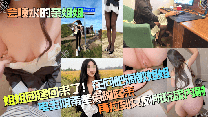 会喷水的亲姐姐姐姐团建回来了在网吧调教姐姐电击阴.蒂差点蹦起来再拉到女厕所玩尿内射