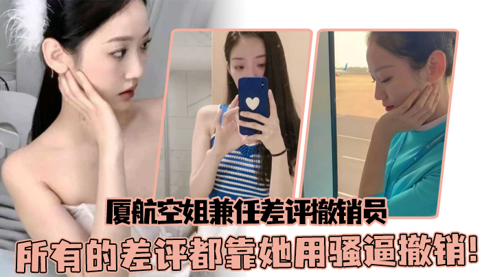 厦航空姐兼任差评撤销员所有的差评都靠她用骚逼撤销.
