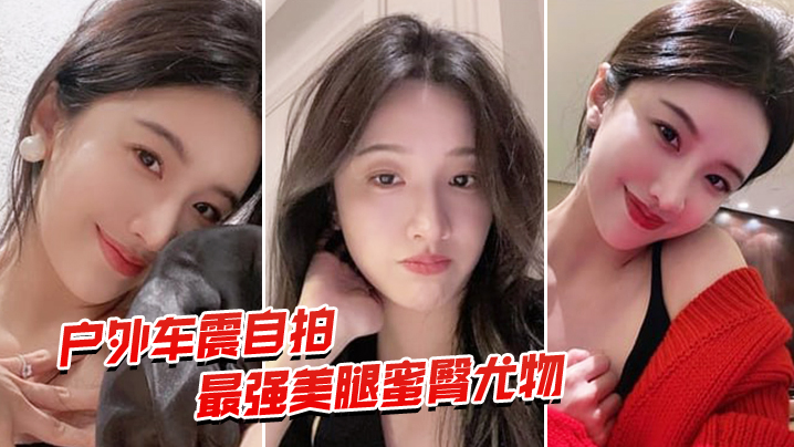 户外车震自拍最强蜜臀御姐户外车震中出.