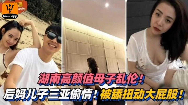 湖南高颜值母子乱伦三亚偷情被舔扭动大屁股太销魂.