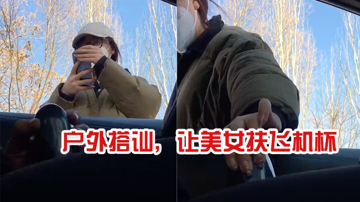 户外搭讪让美女扶飞机杯太牛逼了.