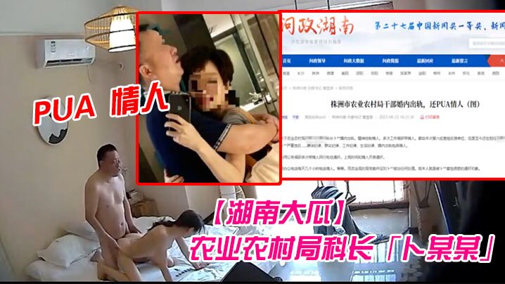 湖南大瓜湖南省株洲市农业农村局科长卜某某被爆生活.作风混乱婚内出轨并PUA情人开房视频曝光