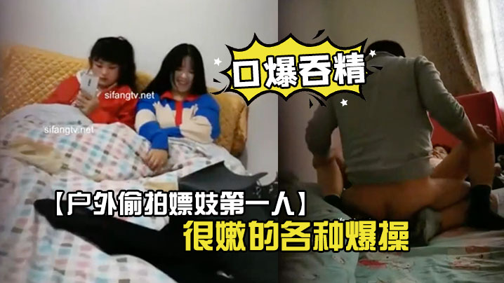 户外偷拍嫖妓第一人超嫩学生妹找了个很嫩的各种爆操.