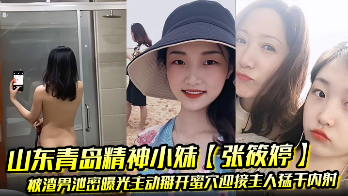 山东青岛精神小妹张筱婷被渣男泄密曝光主动掰开蜜穴.迎接主人猛干内射露脸纹身实锤