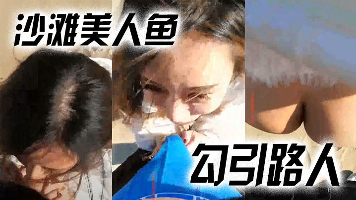 沙滩美人鱼勾引路人哥哥你活好不好呀冷死我啦逼逼好.痒男啊啊啊快射了射里面吗太刺激了