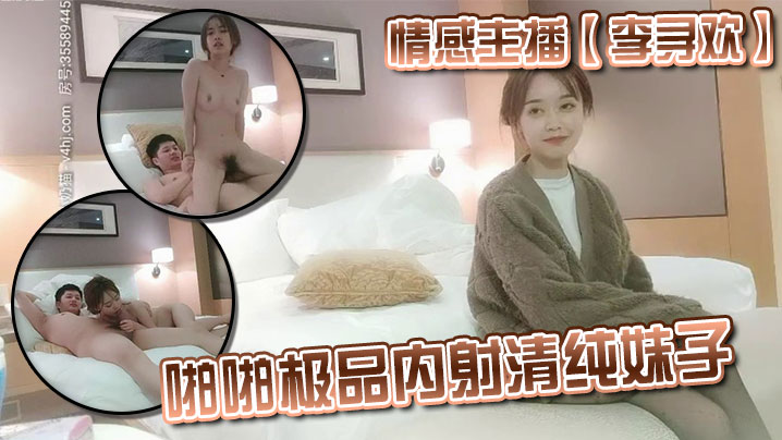 情感主播李寻欢啪啪极品内射清纯妹子.