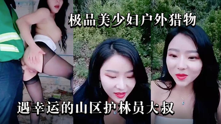 极品美少妇户外猎物偶遇幸运的山区护林员大叔极品美.少妇户外猎物偶遇幸运的山区护林员大叔.