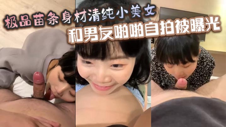 极品苗条身材清纯小美女和男友啪啪自拍被曝光深喉射.嘴里玩的真开