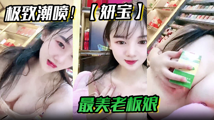 极致潮喷妍宝最美老板娘店内直喷抽搐爽到死视频福利.