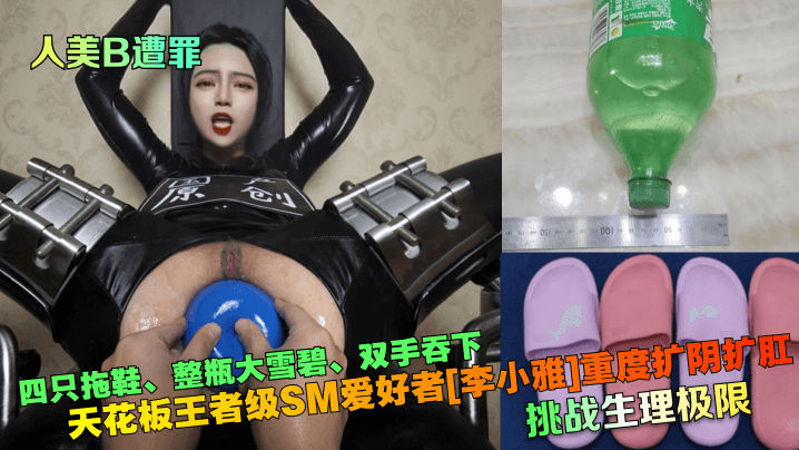 人美B遭罪挑战生理极限天花板王者级SM爱好者李小.雅重度扩阴扩肛四只拖鞋整瓶大雪碧双手吞下