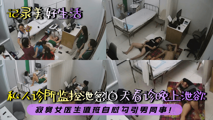 记录美好生活私人诊所监控泄密白天看诊晚上泄欲寂寞.女医生值班自慰勾引男同事