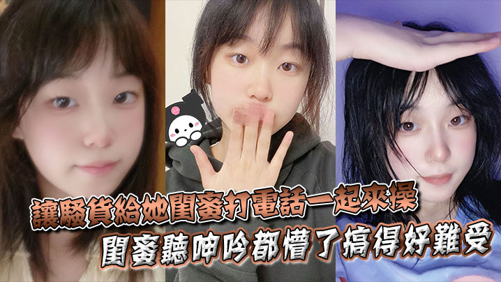 让骚货给她闺蜜打电话一起来操闺蜜听呻吟都懵了搞得.好难受饥渴难耐对白非常精彩