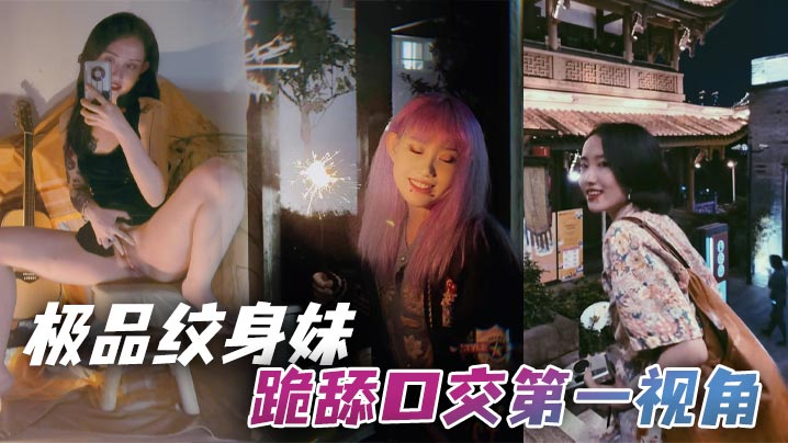 极品纹身妹跪舔口交第一视角.