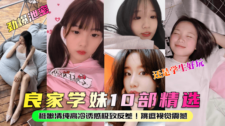 劲爆泄密良家学妹10部精选稚嫩清纯高冷诱惑极致反.差挑逗视觉震撼还是学生好玩