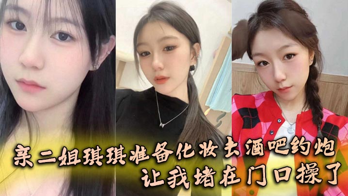 姐弟乱伦亲二姐琪琪准备化妆去酒吧约炮让我堵在门口.操了
