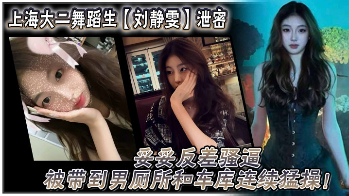 上海大二舞蹈生刘静雯泄密妥妥反差骚逼被带到男厕所.和车库连续猛操