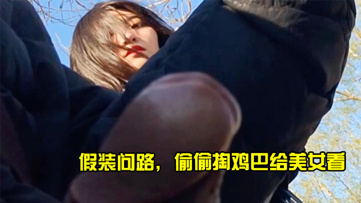 假装问路偷偷掏鸡巴给美女看.
