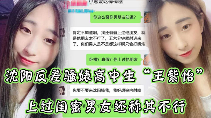 沈阳反差骚婊高中生王紫怡微信聊天直接扬言上过闺蜜.男友还称其不行让瓜友快点到沈阳去操她有够骚