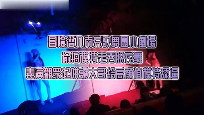 冒險潛入南充歌舞團小劇場偷拍模特走秀脫衣舞表演觀.眾起哄讓大哥給高顏值模特舔逼