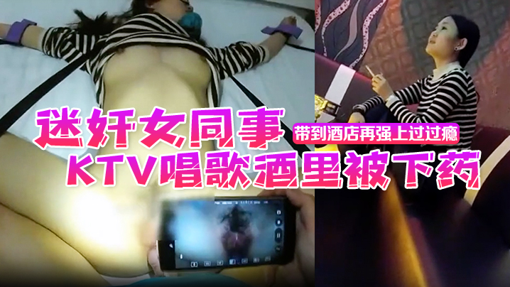 迷奸女同事昨天晚上性感气质女同事KTV唱歌酒里被.下药完后被男同事带到酒店再强上过过瘾